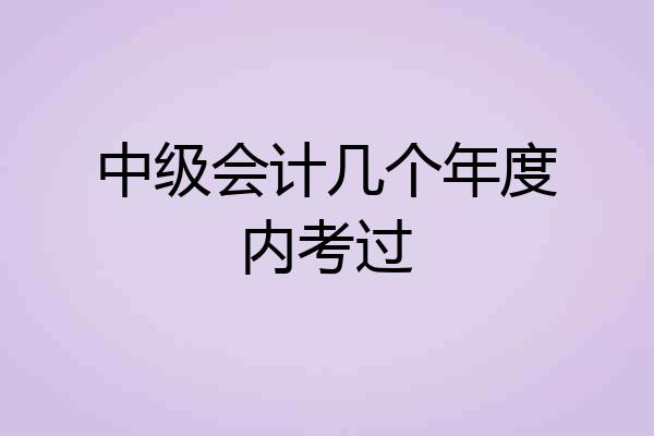 中级会计几个年度内考过