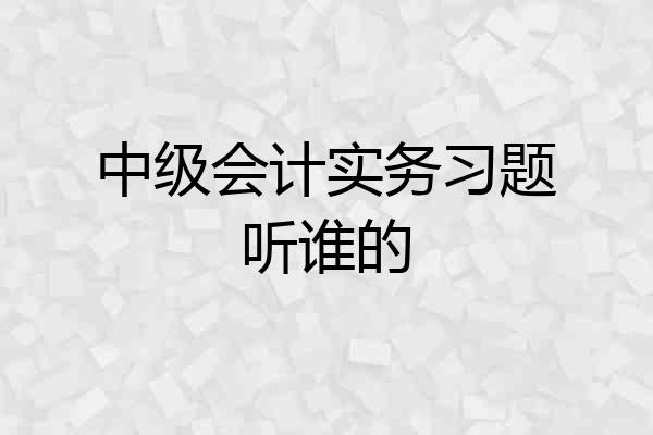 中级会计实务习题听谁的