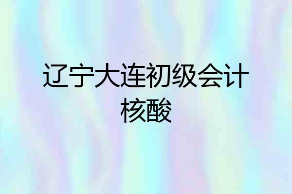 辽宁大连初级会计核酸