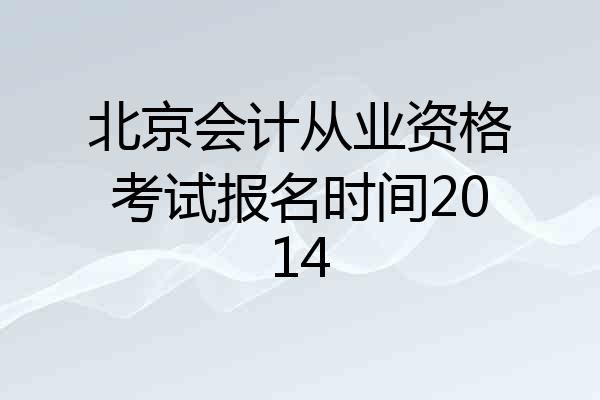 北京会计从业资格考试报名时间2014