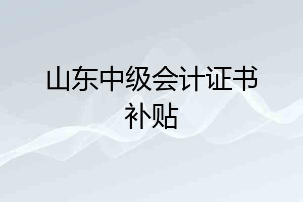 山东中级会计证书补贴