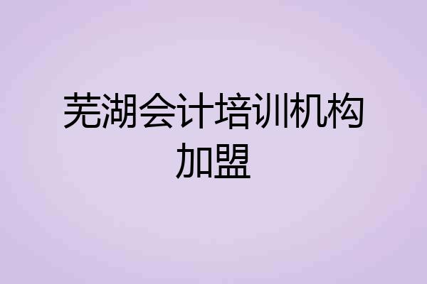 芜湖会计培训机构加盟