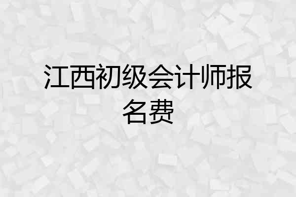 江西初级会计师报名费