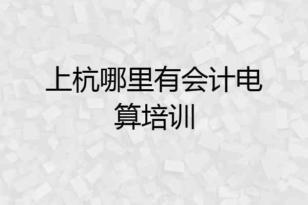 上杭哪里有会计电算培训