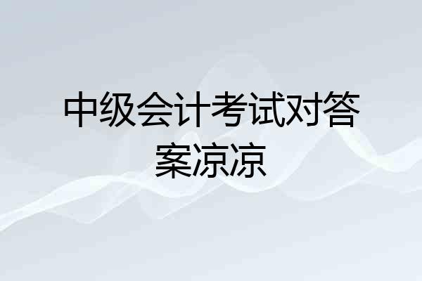 中级会计考试对答案凉凉