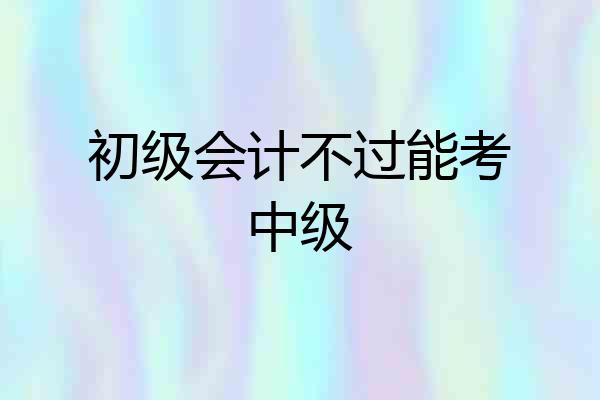初级会计不过能考中级