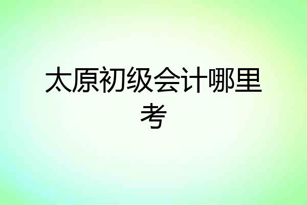 太原初级会计哪里考