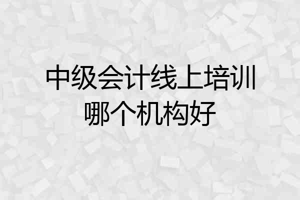 中级会计线上培训哪个机构好