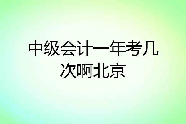 中级会计一年考几次啊北京