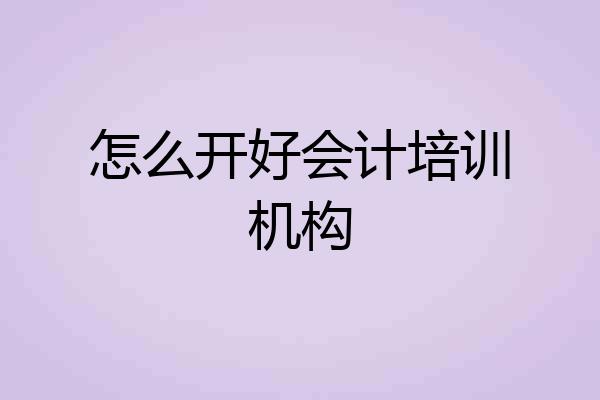 怎么开好会计培训机构