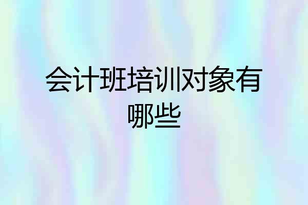 会计班培训对象有哪些