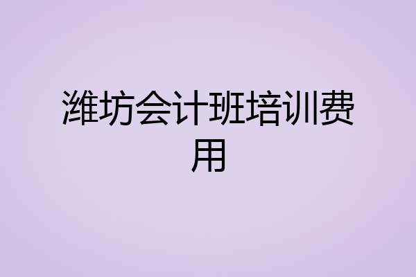 潍坊会计班培训费用