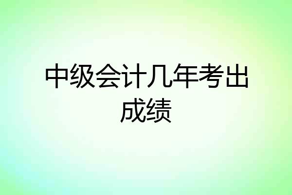 中级会计几年考出成绩
