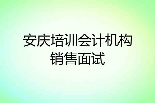 安庆培训会计机构销售面试