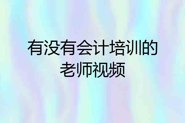 有没有会计培训的老师视频