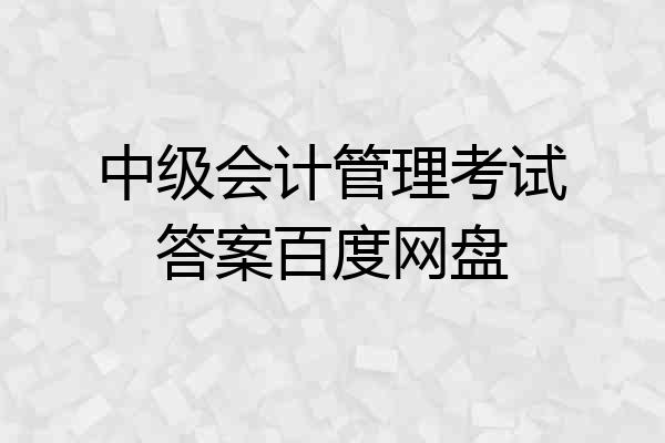 中级会计管理考试答案百度网盘