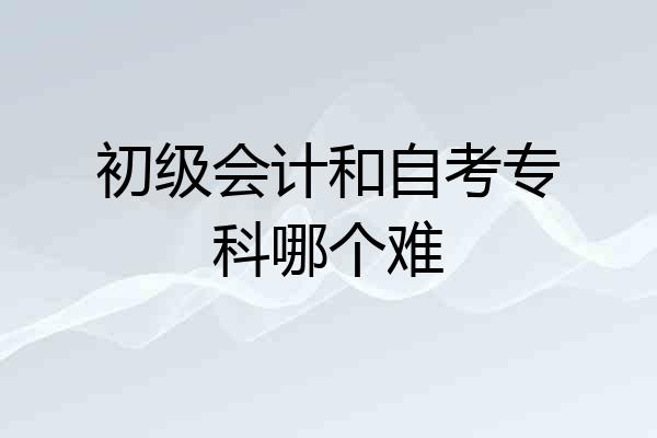 初级会计和自考专科哪个难