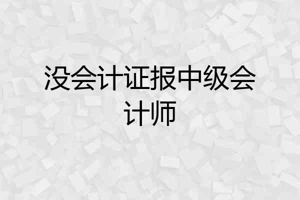 没会计证报中级会计师