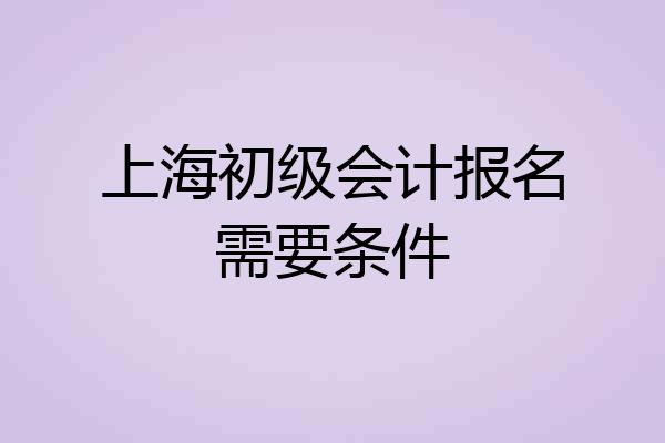 上海初级会计报名需要条件