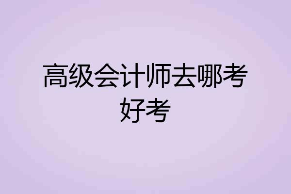 高级会计师去哪考好考