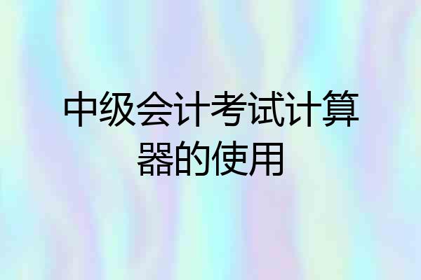 中级会计考试计算器的使用