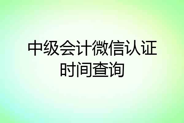 中级会计微信认证时间查询