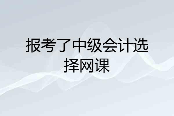 报考了中级会计选择网课