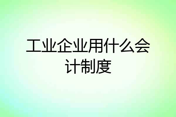 工业企业用什么会计制度