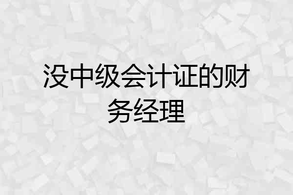 没中级会计证的财务经理