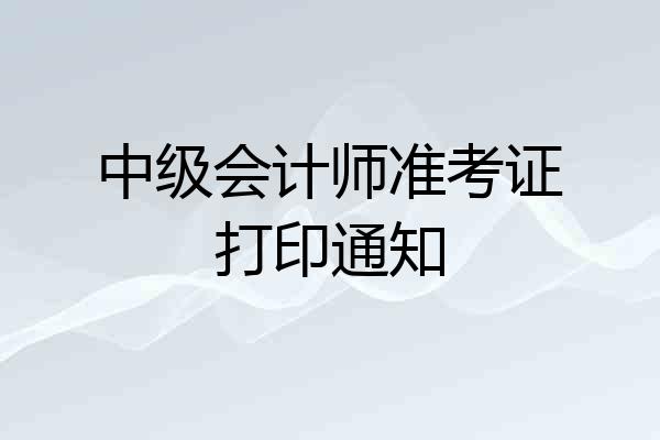 中级会计师准考证打印通知
