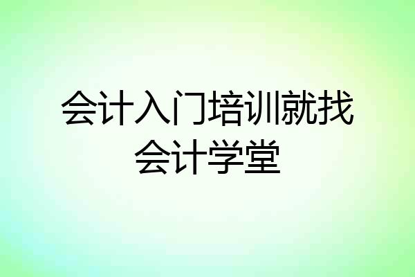 会计入门培训就找会计学堂
