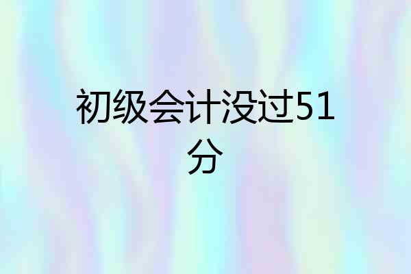 初级会计没过51分