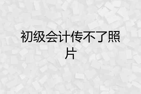 初级会计传不了照片