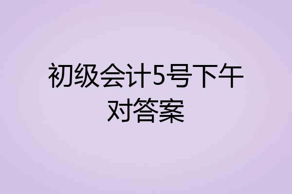初级会计5号下午对答案