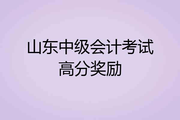 山东中级会计考试高分奖励