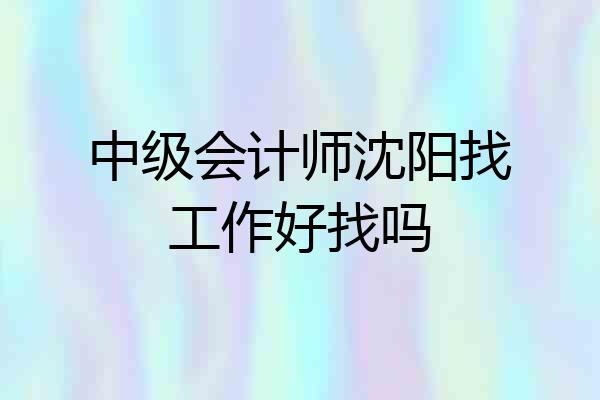 中级会计师沈阳找工作好找吗