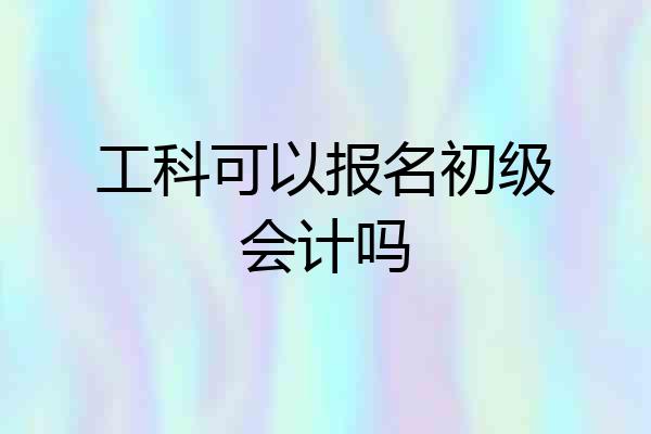 工科可以报名初级会计吗