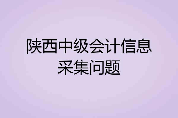 陕西中级会计信息采集问题