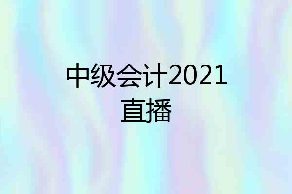 中级会计2021直播