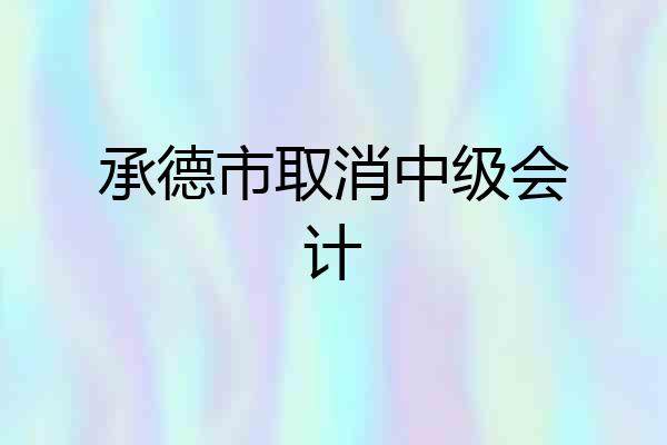 承德市取消中级会计