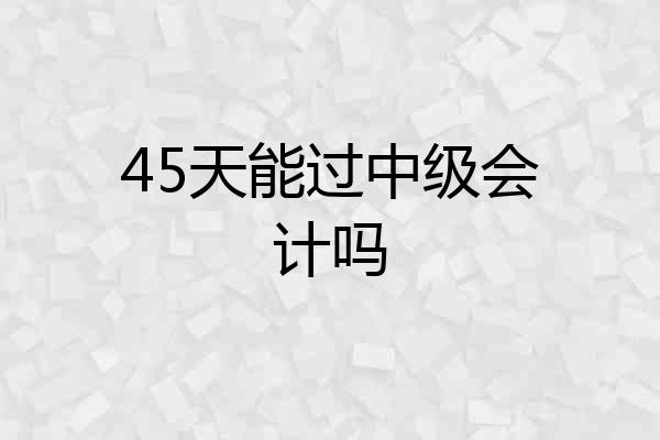45天能过中级会计吗