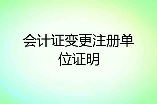 会计证变更注册单位证明