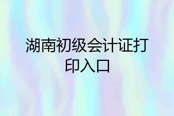 湖南初级会计证打印入口