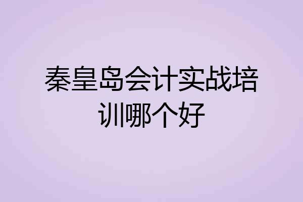秦皇岛会计实战培训哪个好