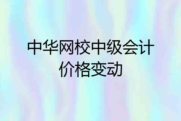 中华网校中级会计价格变动
