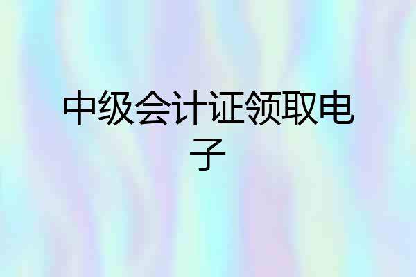 中级会计证领取电子