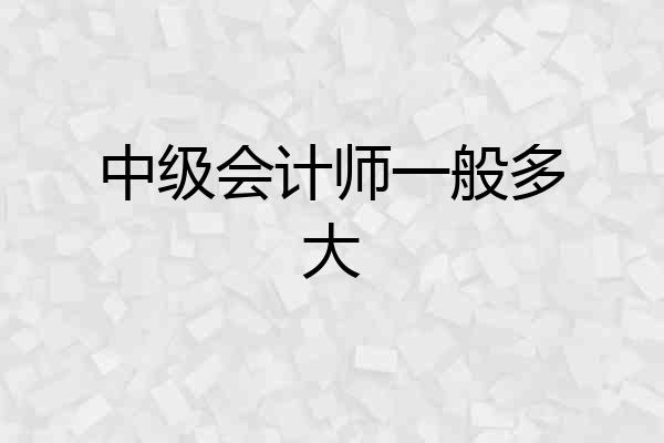 中级会计师一般多大