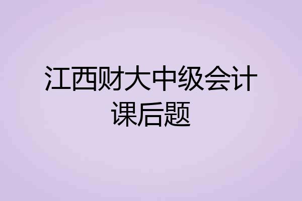 江西财大中级会计课后题