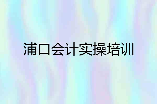 浦口会计实操培训