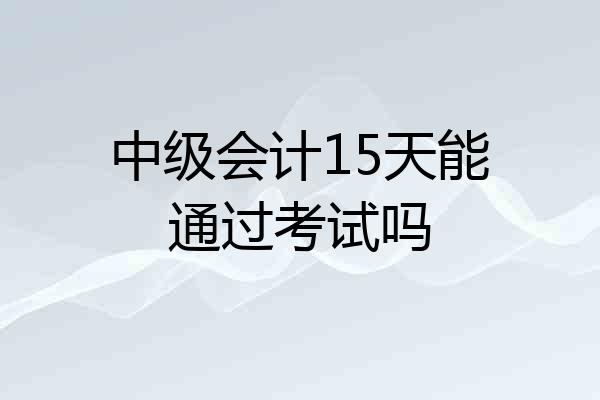 中级会计15天能通过考试吗